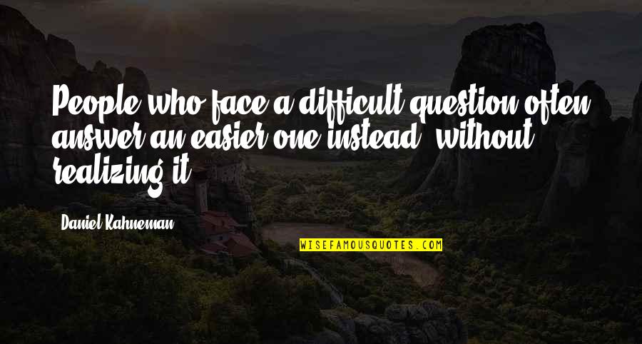 Being Needy Quotes By Daniel Kahneman: People who face a difficult question often answer Being Needy Quotes By Daniel Kahneman: People who face a difficult question often answer