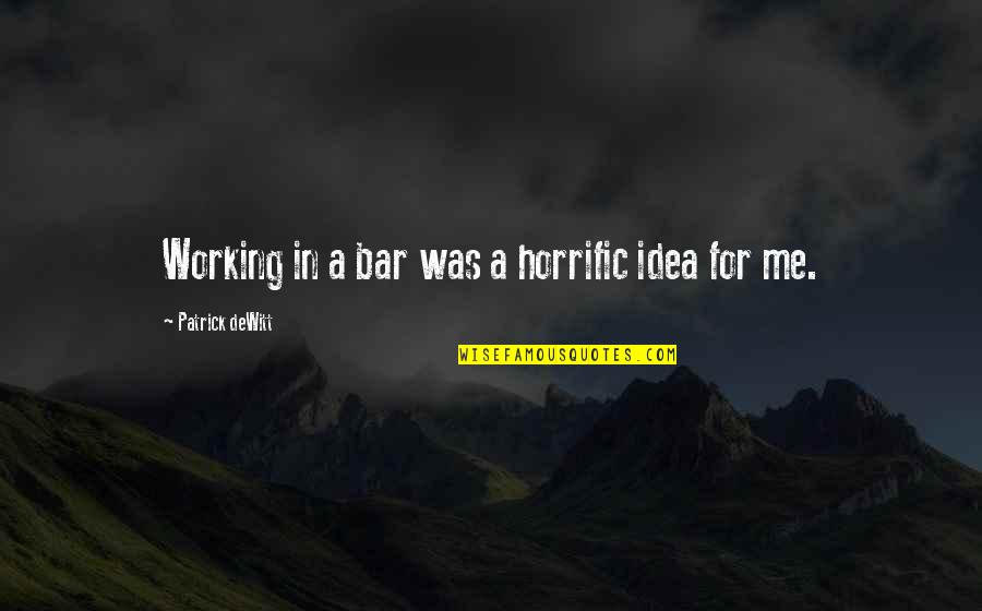 Being Nefarious Quotes By Patrick DeWitt: Working in a bar was a horrific idea