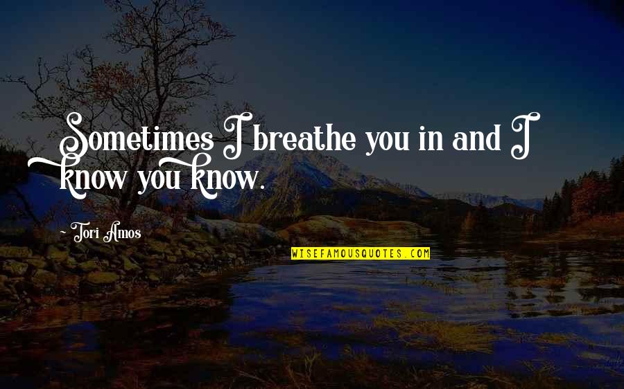 Being Neglected By Someone You Love Quotes By Tori Amos: Sometimes I breathe you in and I know