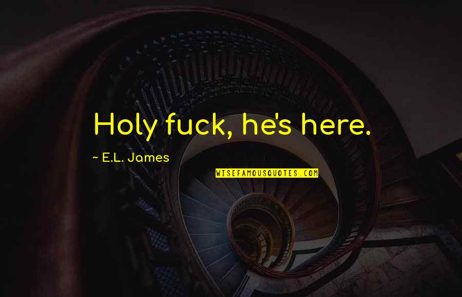 Being Nervous And Excited Quotes By E.L. James: Holy fuck, he's here.
