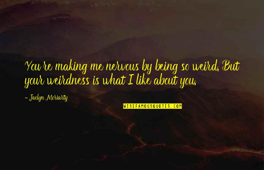 Being Nervous Quotes By Jaclyn Moriarty: You're making me nervous by being so weird.