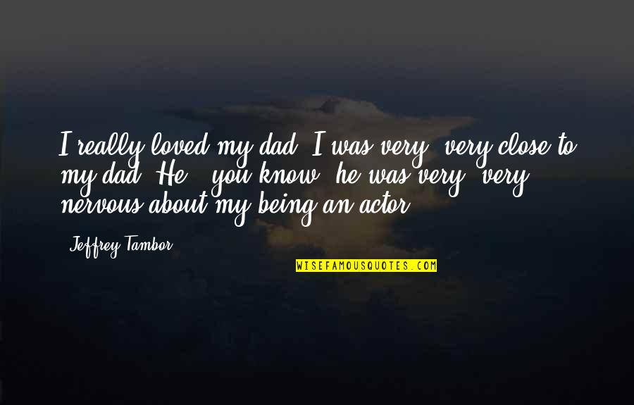Being Nervous Quotes By Jeffrey Tambor: I really loved my dad. I was very,