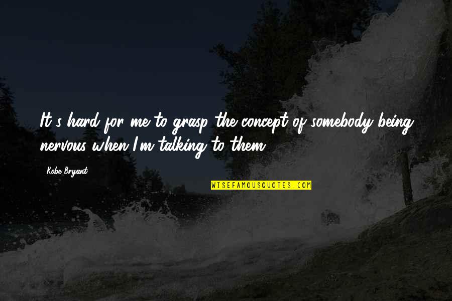 Being Nervous Quotes By Kobe Bryant: It's hard for me to grasp the concept