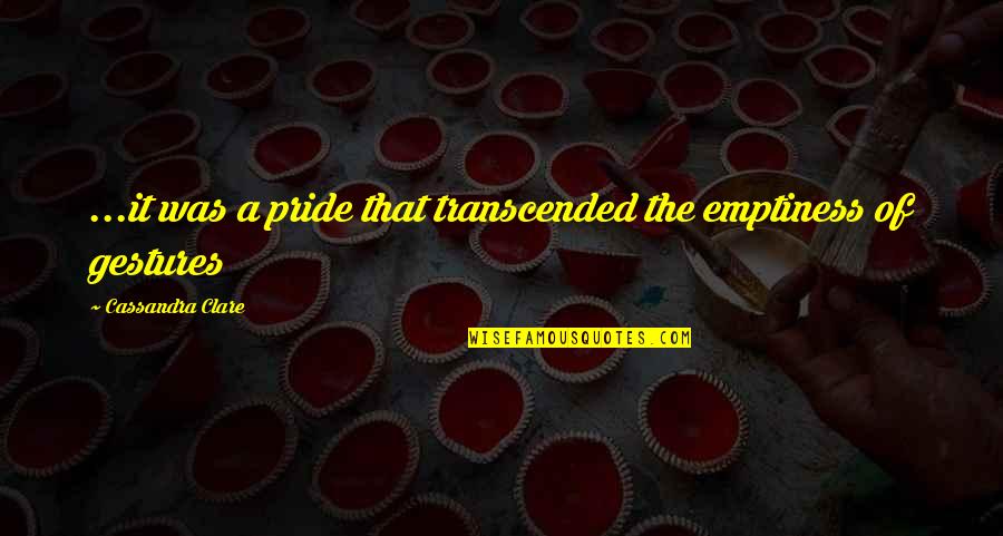 Being Never Giving Up Quotes By Cassandra Clare: ...it was a pride that transcended the emptiness