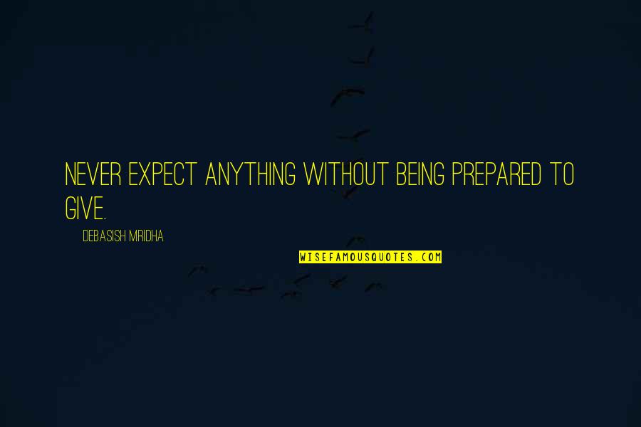 Being Never Giving Up Quotes By Debasish Mridha: Never expect anything without being prepared to give.