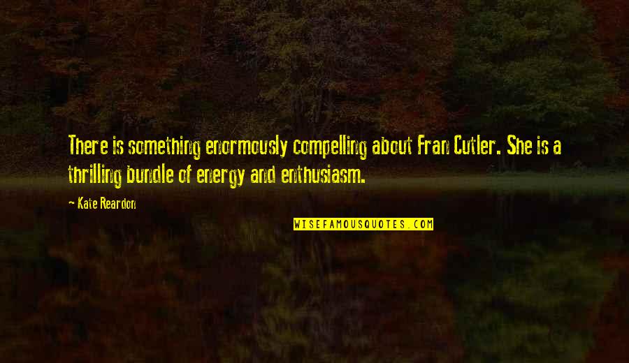 Being Never Giving Up Quotes By Kate Reardon: There is something enormously compelling about Fran Cutler.