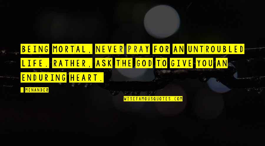 Being Never Giving Up Quotes By Menander: Being mortal, never pray for an untroubled life.