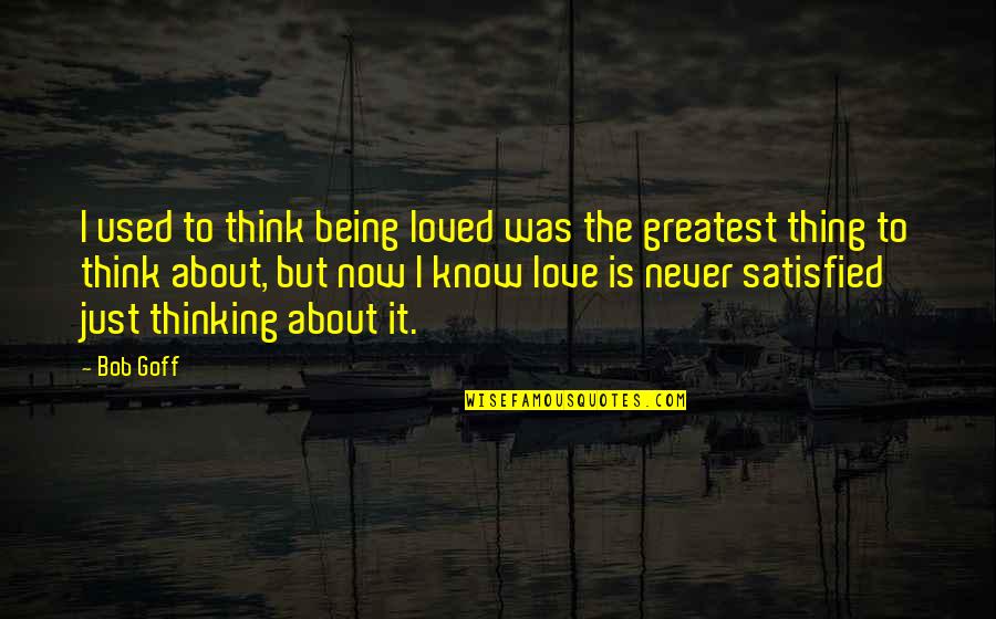 Being Never Satisfied Quotes By Bob Goff: I used to think being loved was the