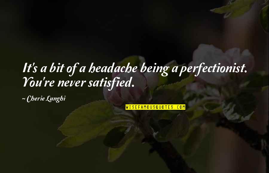 Being Never Satisfied Quotes By Cherie Lunghi: It's a bit of a headache being a