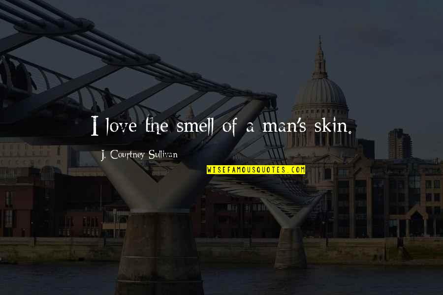 Being Never Satisfied Quotes By J. Courtney Sullivan: I love the smell of a man's skin.