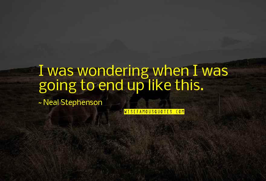Being Never Satisfied Quotes By Neal Stephenson: I was wondering when I was going to Being Never Satisfied Quotes By Neal Stephenson: I was wondering when I was going to