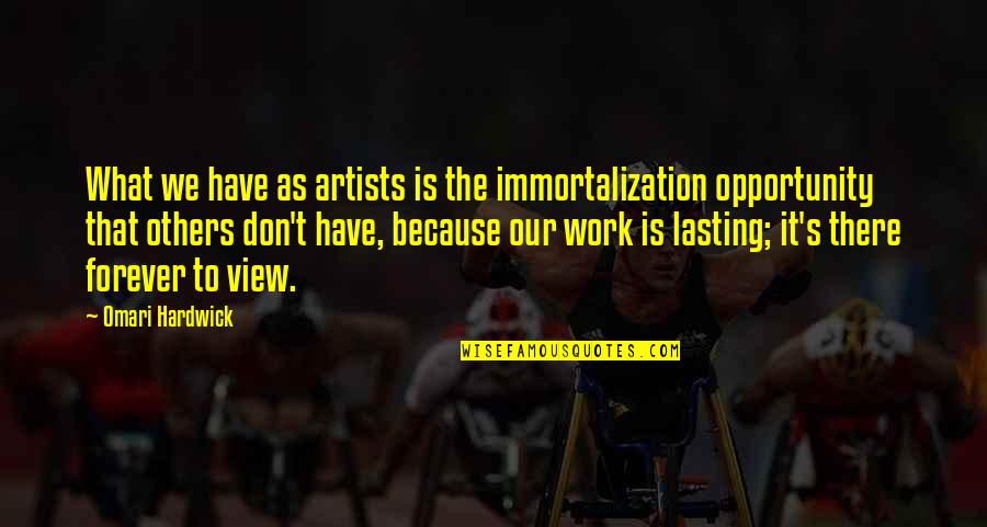 Being Never Satisfied Quotes By Omari Hardwick: What we have as artists is the immortalization