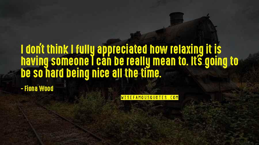 Being Nice And Not Appreciated Quotes By Fiona Wood: I don't think I fully appreciated how relaxing