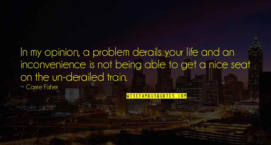 Being Nice Quotes By Carrie Fisher: In my opinion, a problem derails your life