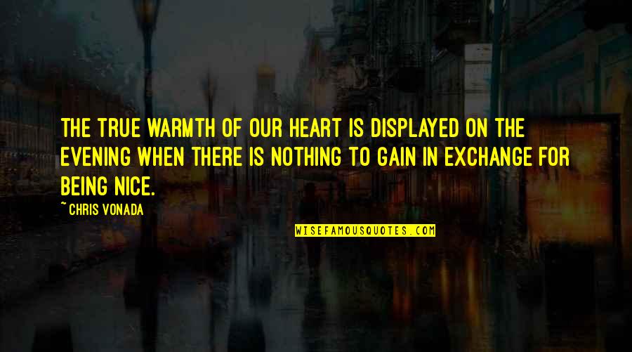Being Nice Quotes By Chris Vonada: The true warmth of our heart is displayed