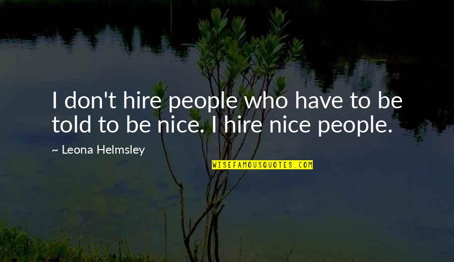Being Nice Quotes By Leona Helmsley: I don't hire people who have to be