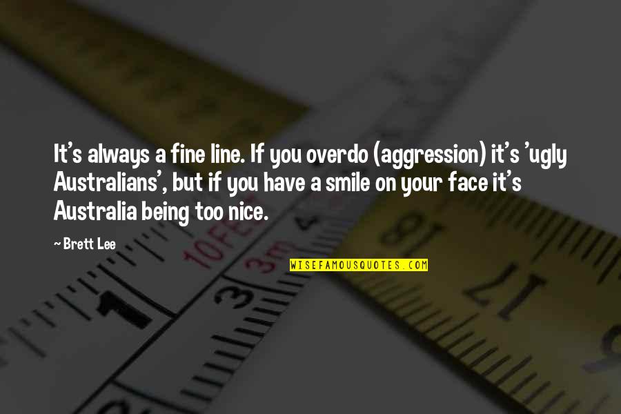 Being Nice To Each Other Quotes By Brett Lee: It's always a fine line. If you overdo