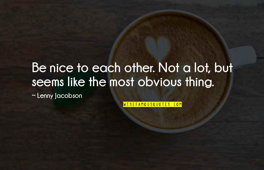 Being Nice To Each Other Quotes By Lenny Jacobson: Be nice to each other. Not a lot,