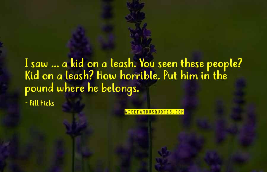 Being Nice To Mean People Quotes By Bill Hicks: I saw ... a kid on a leash.