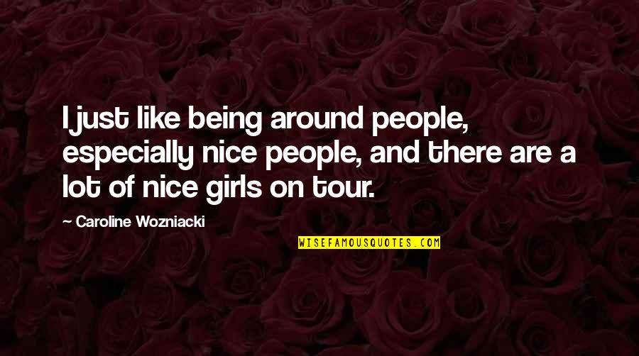 Being Nice To People Quotes By Caroline Wozniacki: I just like being around people, especially nice