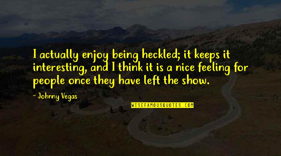 Being Nice To People Quotes By Johnny Vegas: I actually enjoy being heckled; it keeps it