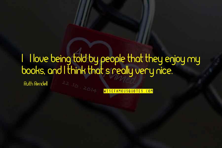 Being Nice To People Quotes By Ruth Rendell: I - I love being told by people