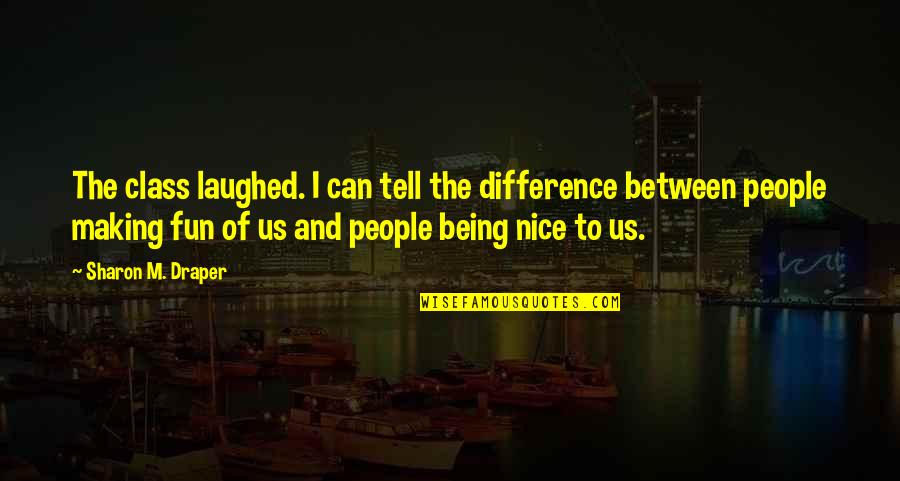 Being Nice To People Quotes By Sharon M. Draper: The class laughed. I can tell the difference