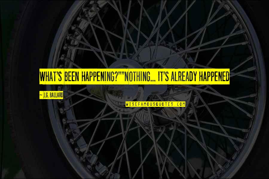 Being Nice To Your Wife Quotes By J.G. Ballard: What's been happening?""Nothing... It's already happened