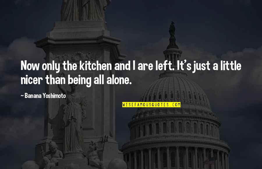 Being Nicer Quotes By Banana Yoshimoto: Now only the kitchen and I are left. Being Nicer Quotes By Banana Yoshimoto: Now only the kitchen and I are left.