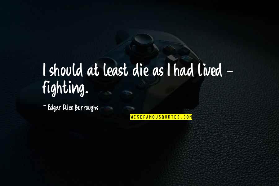 Being Nicer Quotes By Edgar Rice Burroughs: I should at least die as I had Being Nicer Quotes By Edgar Rice Burroughs: I should at least die as I had