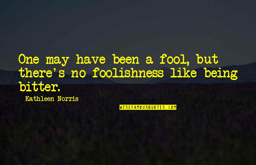 Being No One's Fool Quotes By Kathleen Norris: One may have been a fool, but there's