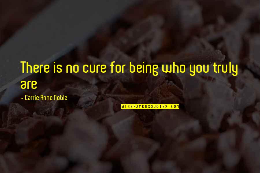 Being Noble Quotes By Carrie Anne Noble: There is no cure for being who you