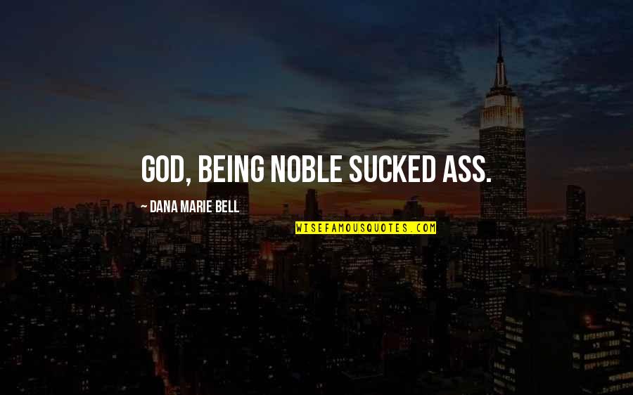 Being Noble Quotes By Dana Marie Bell: God, being noble sucked ass.