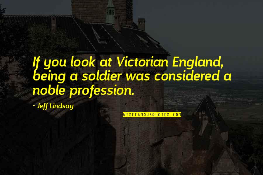 Being Noble Quotes By Jeff Lindsay: If you look at Victorian England, being a