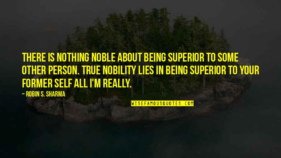 Being Noble Quotes By Robin S. Sharma: There is nothing noble about being superior to