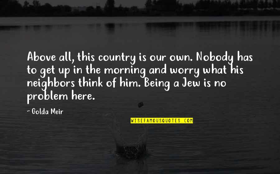 Being Nobody Quotes By Golda Meir: Above all, this country is our own. Nobody Being Nobody Quotes By Golda Meir: Above all, this country is our own. Nobody