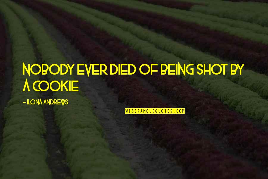 Being Nobody Quotes By Ilona Andrews: Nobody ever died of being shot by a Being Nobody Quotes By Ilona Andrews: Nobody ever died of being shot by a