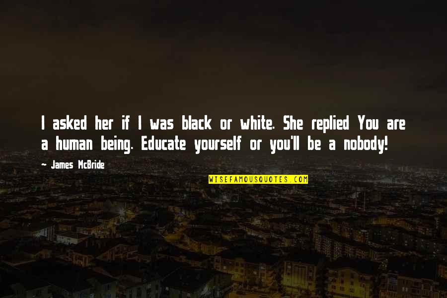 Being Nobody Quotes By James McBride: I asked her if I was black or Being Nobody Quotes By James McBride: I asked her if I was black or