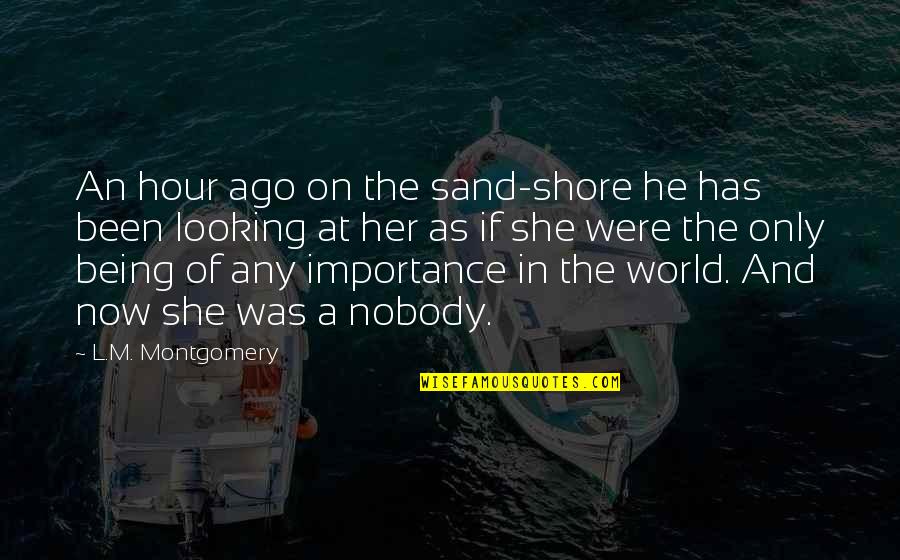 Being Nobody Quotes By L.M. Montgomery: An hour ago on the sand-shore he has Being Nobody Quotes By L.M. Montgomery: An hour ago on the sand-shore he has