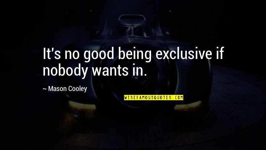 Being Nobody Quotes By Mason Cooley: It's no good being exclusive if nobody wants Being Nobody Quotes By Mason Cooley: It's no good being exclusive if nobody wants