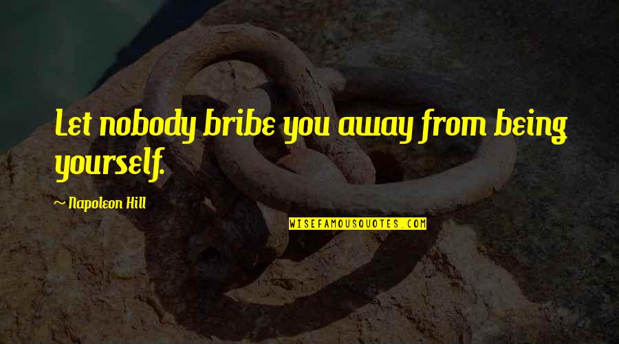 Being Nobody Quotes By Napoleon Hill: Let nobody bribe you away from being yourself. Being Nobody Quotes By Napoleon Hill: Let nobody bribe you away from being yourself.