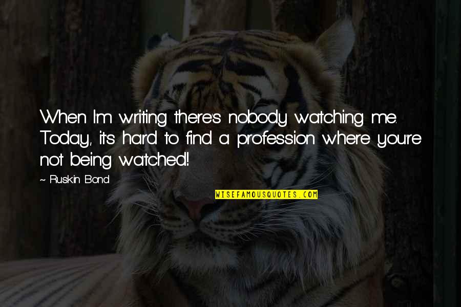 Being Nobody Quotes By Ruskin Bond: When I'm writing there's nobody watching me. Today, Being Nobody Quotes By Ruskin Bond: When I'm writing there's nobody watching me. Today,