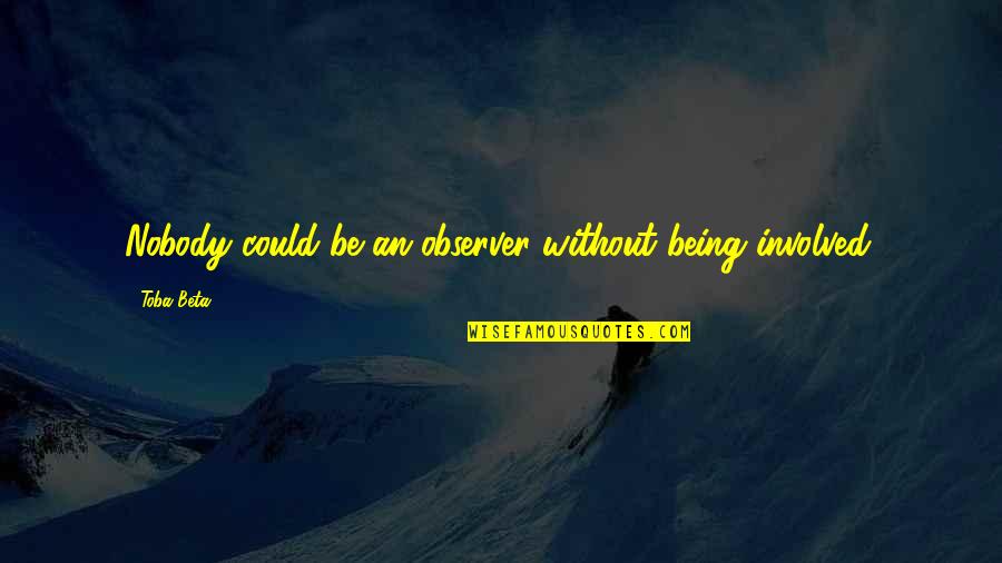 Being Nobody Quotes By Toba Beta: Nobody could be an observer without being involved.