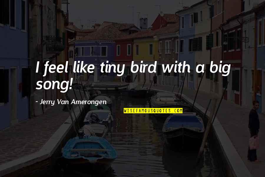 Being Non Judgemental Quotes By Jerry Van Amerongen: I feel like tiny bird with a big