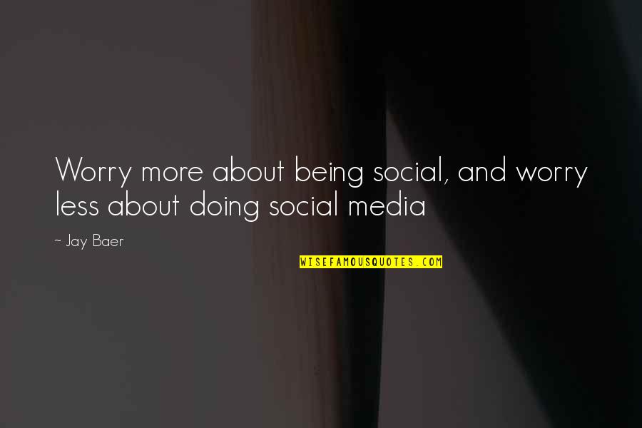 Being Non Social Quotes By Jay Baer: Worry more about being social, and worry less