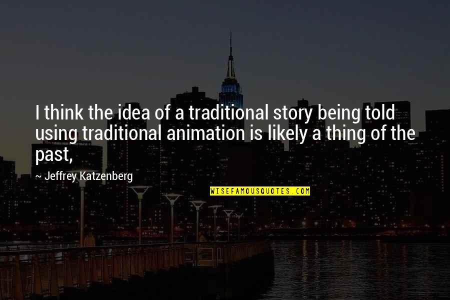 Being Non Traditional Quotes By Jeffrey Katzenberg: I think the idea of a traditional story
