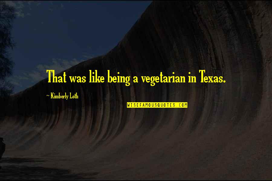 Being Non Vegetarian Quotes By Kimberly Loth: That was like being a vegetarian in Texas. Being Non Vegetarian Quotes By Kimberly Loth: That was like being a vegetarian in Texas.