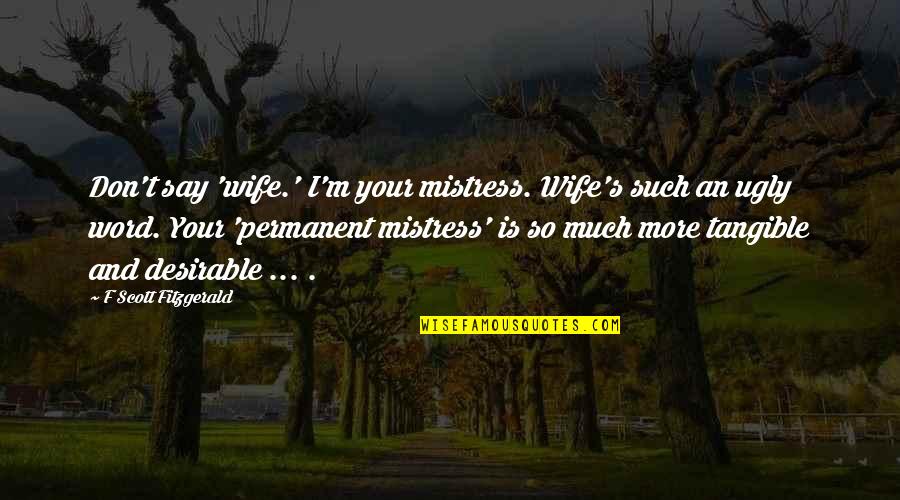 Being Nonexistent Quotes By F Scott Fitzgerald: Don't say 'wife.' I'm your mistress. Wife's such