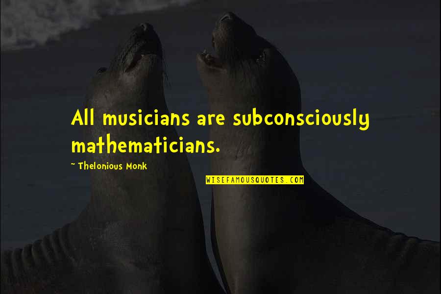 Being Normal Girl Quotes By Thelonious Monk: All musicians are subconsciously mathematicians.