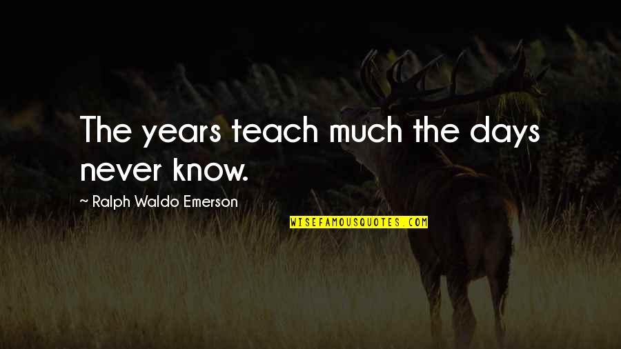 Being Normal Is Too Mainstream Quotes By Ralph Waldo Emerson: The years teach much the days never know.